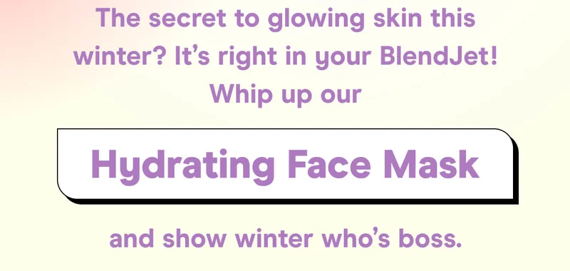 The secret to glowing skin this winter? It’s right in your BlendJet! Whip up our Hydrating Face Mask and show winter who’s boss.