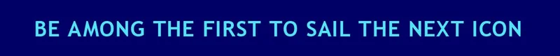 BE AMONG THE FIRST TO SAIL THE NEXT ICON