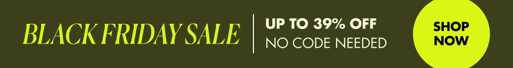BLACK FRIDAY SALE up to 39% OFF SHOP NOW NO CODE NEEDED