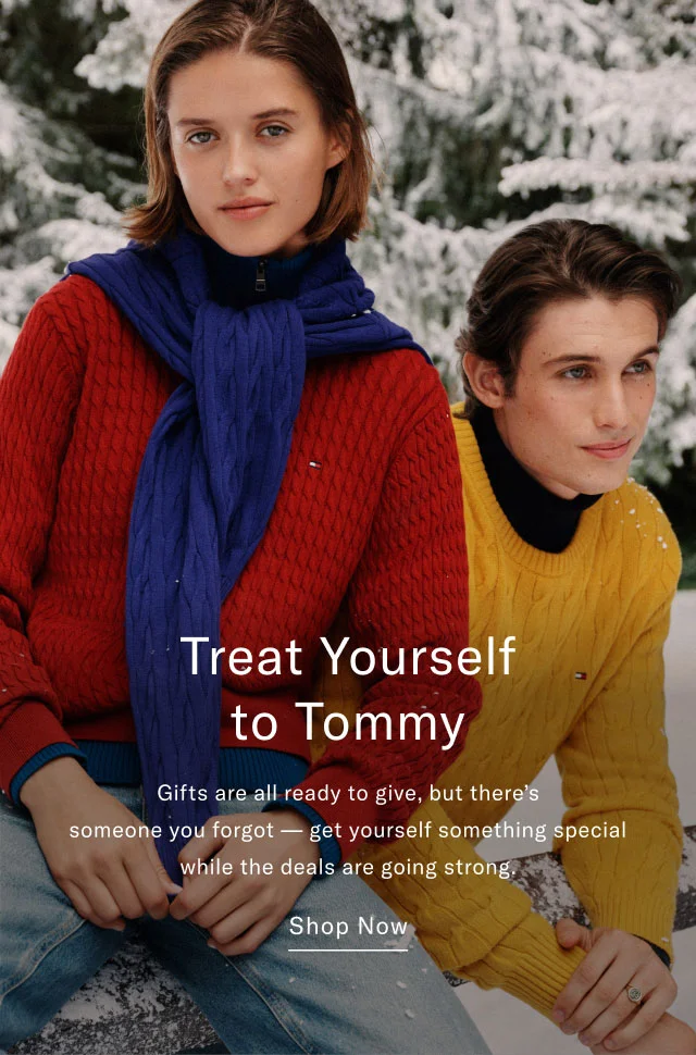 Treat Yourself to Tommy Gifts are all ready to give, but there's someone you forgot - get yourself something special while the deals are going strong. Shop Now