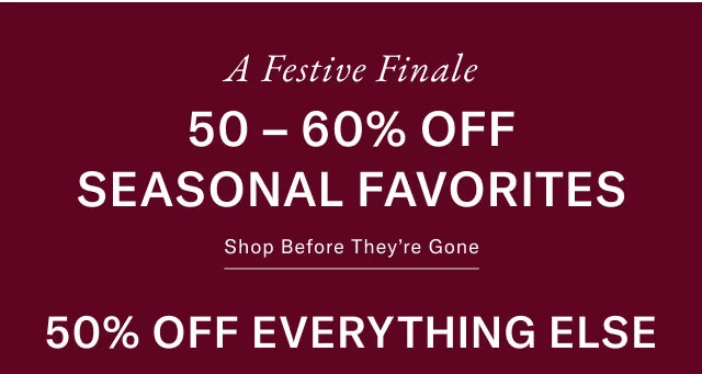 Holiday WRAP UP 50 - 60% OFF LAST-MINUTE GIFTS Shop before they're gone 50% off everything else