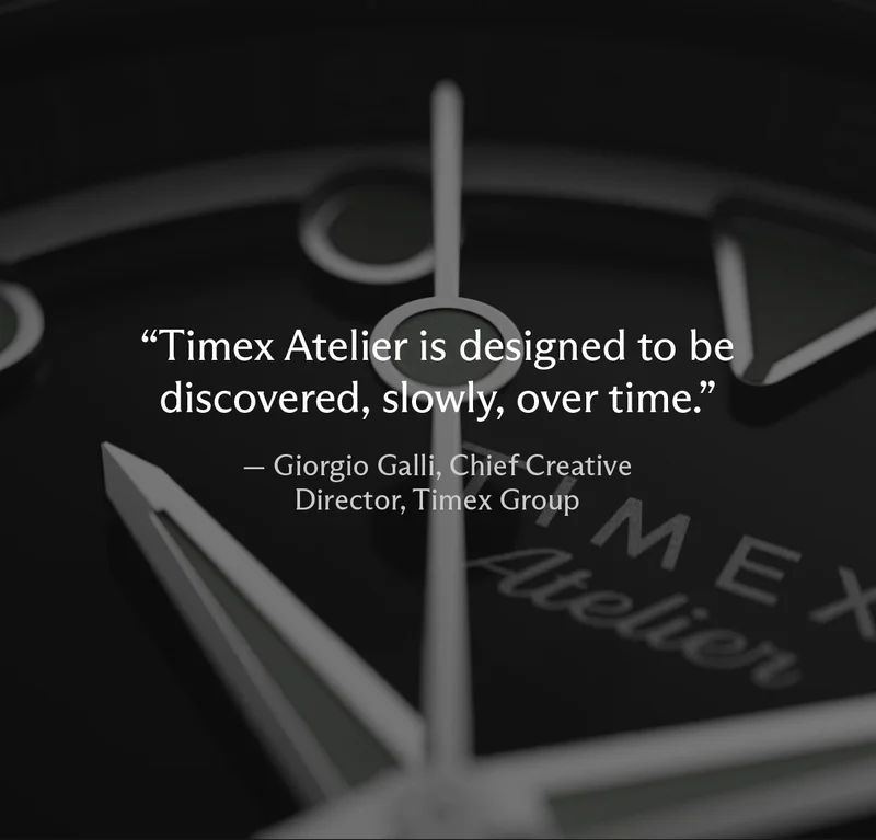 "Timex Atelier is designed to be discovered, slowly, over time." - Giorgio Galli, Chief Creative Director, Timex Group"