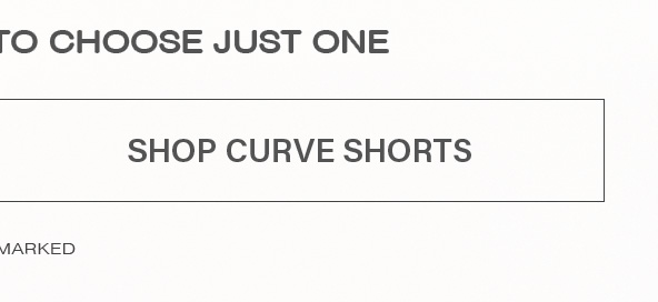 Dark grey text 'TO CHOOSE JUST ONE' on a white background, above a button reading 'SHOP CURVE SHORTS'. Shop diverse styles of curve shorts.