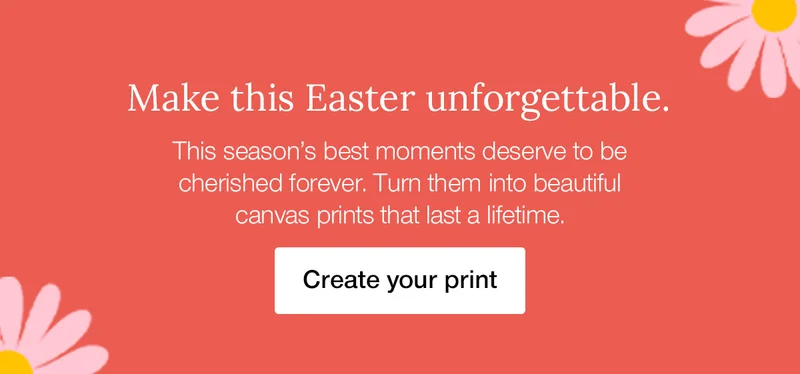 Make this Easter unforgettable. This season's best moments deserve to be cherished forever. Turn them into beautiful canvas prints that last a lifetime.