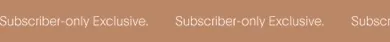 Subscriber-only Exclusive.