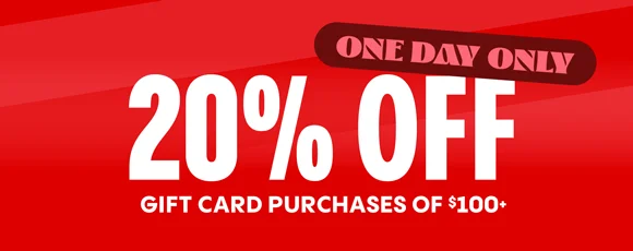 ONE DAY ONLY | 20% OFF GIFT CARD PURCHASES OF $100+