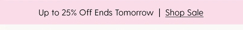 Up to 25% Off Ends Tomorrow | Shop Sale