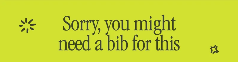 SORRY, YOU MIGHT NEED A BIB FOR THIS