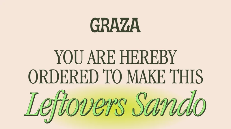 GRAZA | YOU ARE HEREBY ORDERED TO MAKE THIS LEFTOVERS SANDO