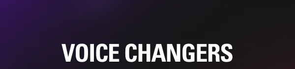 VOICE CHANGERS VOICE CHANGERS