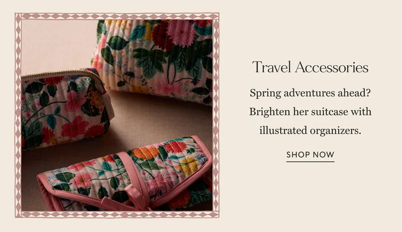 Travel Accessories Spring adventures ahead? Brighten her suitcase with illustrated organizers. Shop now
