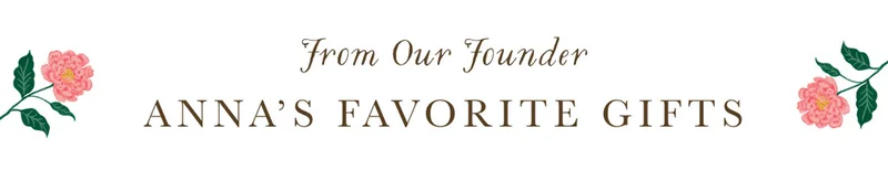 From Our Founder Anna's Favorite Gifts