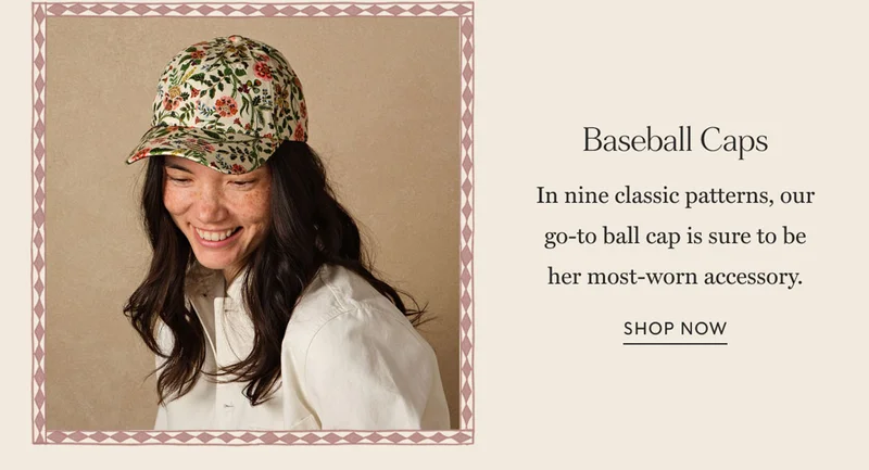 Baseball Caps In nine classic patterns, our go-to ball cap is sure to be her most-worn accessory. Shop now