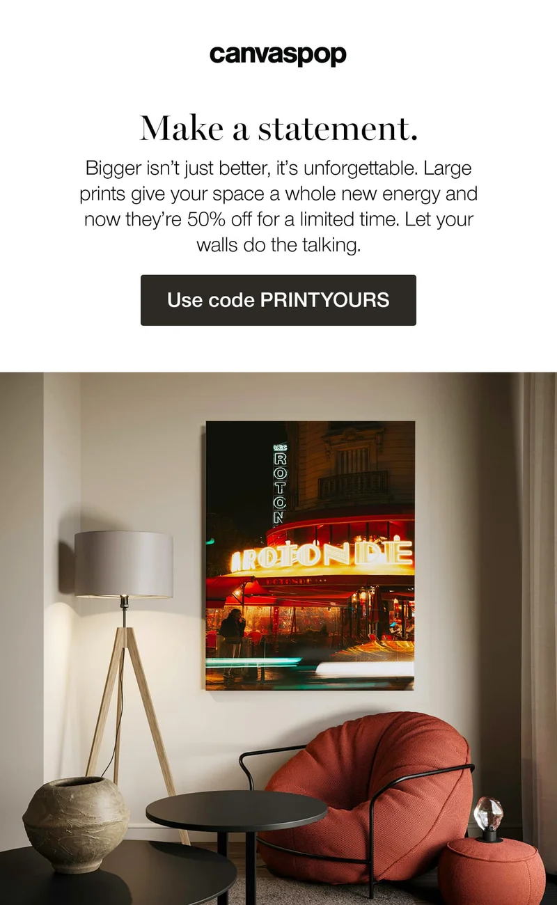 Make a statement. Bigger isn't just better, it's unforgettable. Large prints give your space a whole new energy and now they're 50% off for a limited time. Let your walls do the talking.