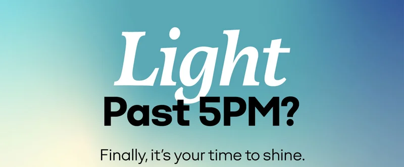 Light Past 5PM? Finally, it's your time to shine.