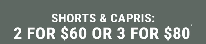 Shorts & Capris: 2 For $60 or 3 for $80*