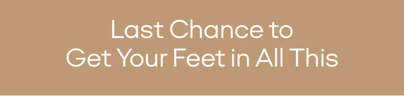 Last Chance to Get Your Feet in All This