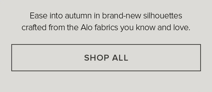 Ease into autumn in brand-new silhouettes crafted from the Alo Fabrics you know and love. SHOP ALL