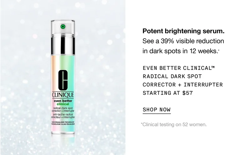 Potent brightening serum. See a 39% visible reduction in dark spots in 12 weeks.* Even Better Clinical™ Radical Dark Spot Corrector + Interrupter Starting at $57 SHOP NOW *Clinical testing on 52 women.