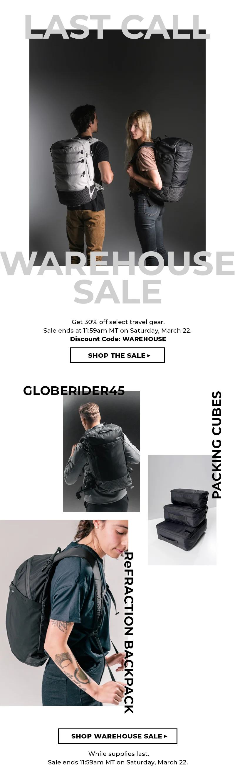 LAST CALL Warehouse Sale. Take 30% off select styles with code WAREHOUSE. sale ends at 11:59am MT on Saturday, March 22