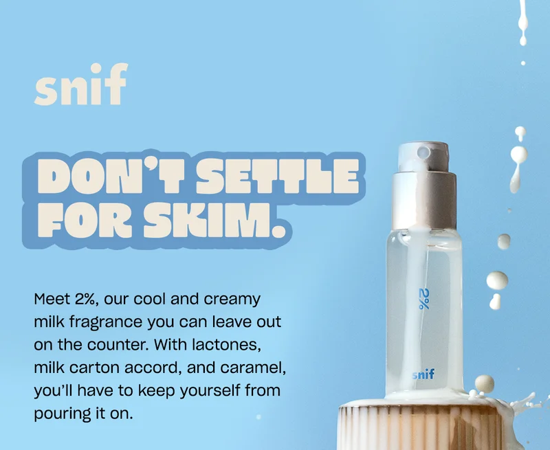 don’t settle for skim. Meet 2%, our cool and creamy milk fragrance you can leave out on the counter. With lactones, milk carton accord, and caramel, you’ll have to keep yourself from pouring it on.