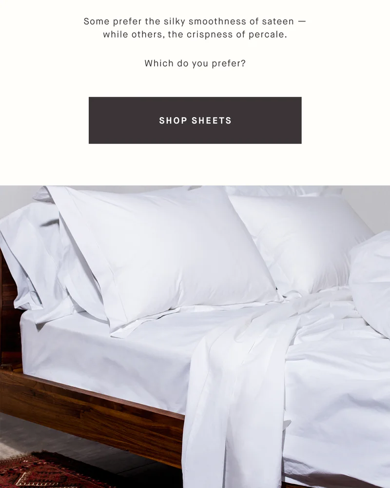 Some prefer the silky smoothness of sateen — while others, the crispness of percale. Which do you prefer? SHOP SHEETS