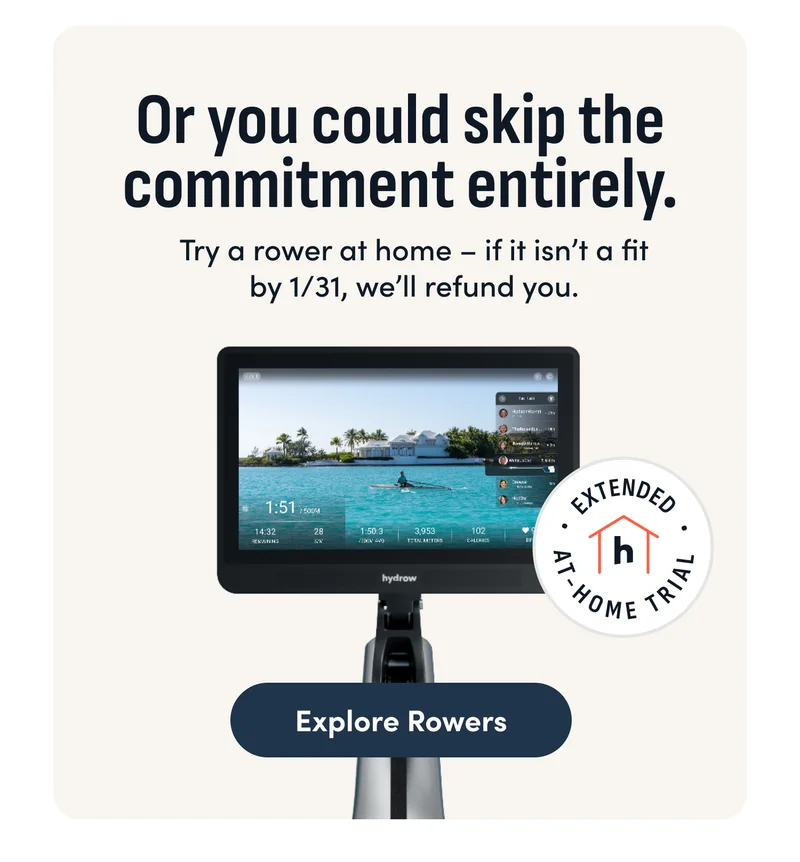 Or you could skip the commitment entirely. Try a rower at home –&nbsp;if it isn’t a fit by 1/31, we’ll refund you. Explore Rowers.