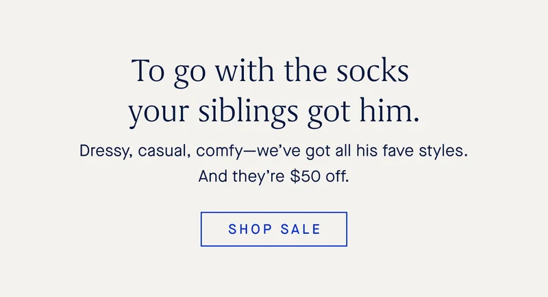 To go with the socks your siblings got him. Dressy, casual, comfy—we’ve got all his fave styles. And they’re $50 off. SHOP SALE