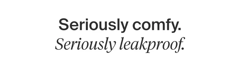 Seriously comfy. Seriously leakproof.