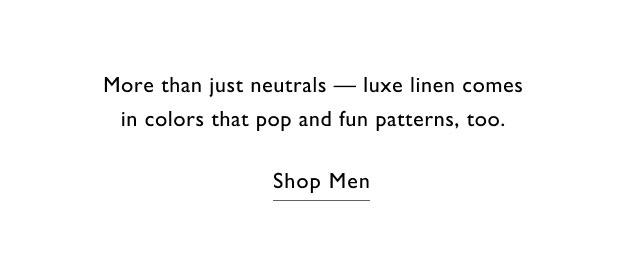More than just neutrals - luxe linen comes in colors that pop and fun patterns, too.                                            Shop men
