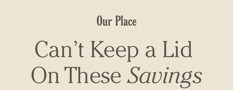 Our Place - Can't Keep A Lid On These Savings