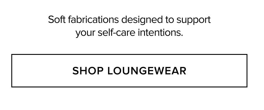 Soft fabrications designed to support your self-care intentions. SHOP LOUNGEWEAR