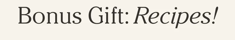 BONUS GIFT: RECIPES!