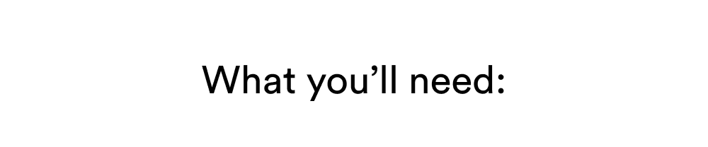 What you’ll need:
