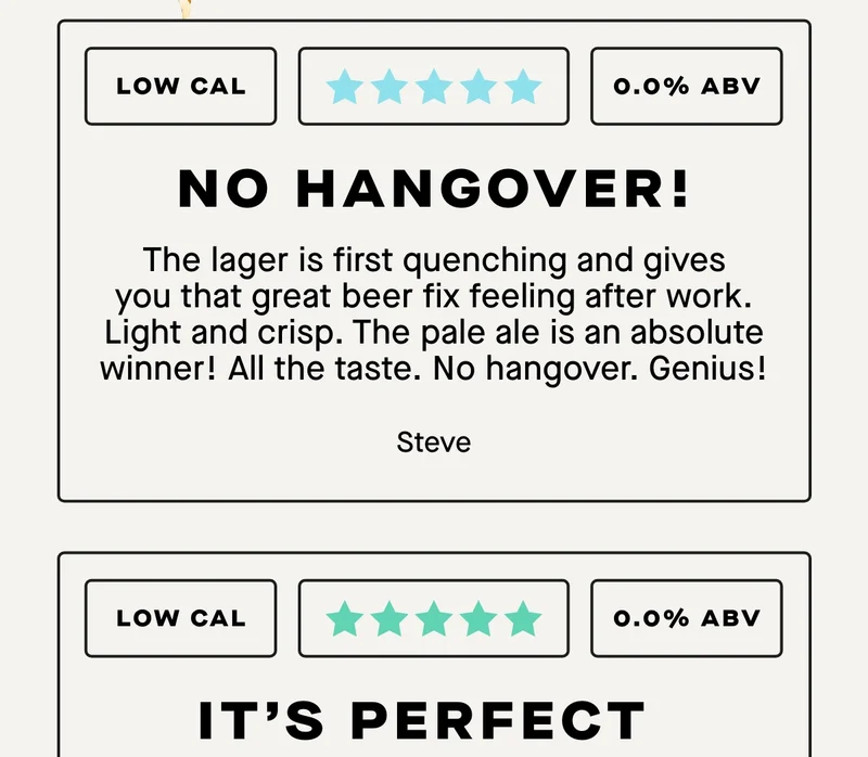 ***** First quenching with all the taste. No hangover!  The lager is first quenching and gives you that great beer fix feeling after work. Light and crisp. The pale ale is an absolute winner! All the taste. No hangover. Genius! - Steve