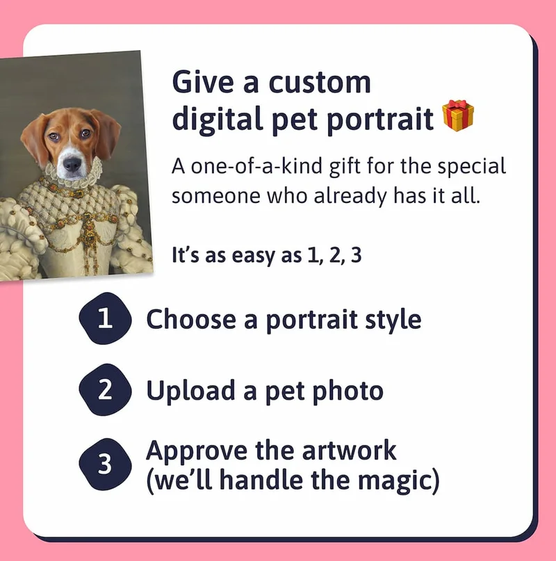 Give a custom digital pet portrait 🎁  A one-of-a-kind gift for the special someone who already has it all.  It’s as easy as 1, 2, 3:  1. Choose a portrait style  2. Upload a pet photo 3. Approve the artwork (we’ll handle the magic)