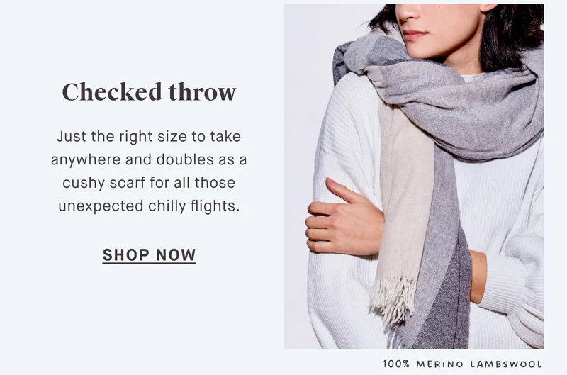 Checked throw SHOP NOW Just the right size to take anywhere and doubles as a cushy scarf for all those unexpected chilly moments. 100% Merino Lambswool