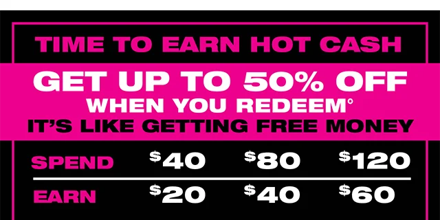 Time to Earn Hot Cash! Get Up To 50 Percent Off When You Redeem.
