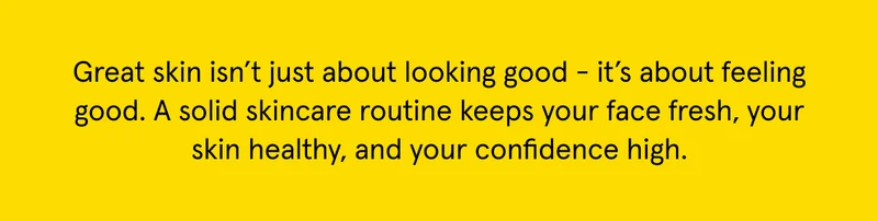 A solid skincare routine keeps your face fresh, your skin healthy, and your confidence high.