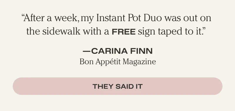 "After a week, my Instant Pot Duo was out on a the sidewalk with a FREE sign taped to it." - Carina Finn Bon Appétit Magazine