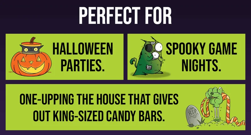 PERFECT FOR | HALLOWEEN PARTIES.| SPOOKY GAME NIGHTS. | ONE-UPPING THE HOUSE THAT GIVES OUT KING-SIZED CANDY BARS.|