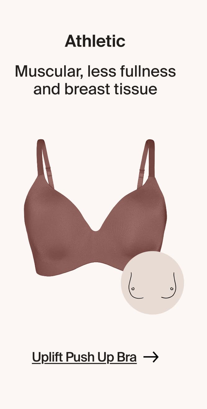 Athletic: Muscular, less fullness and breast tissue. Uplift Push Up Braa.
