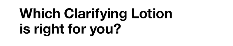 Which Clarifying Lotion is right for you?
