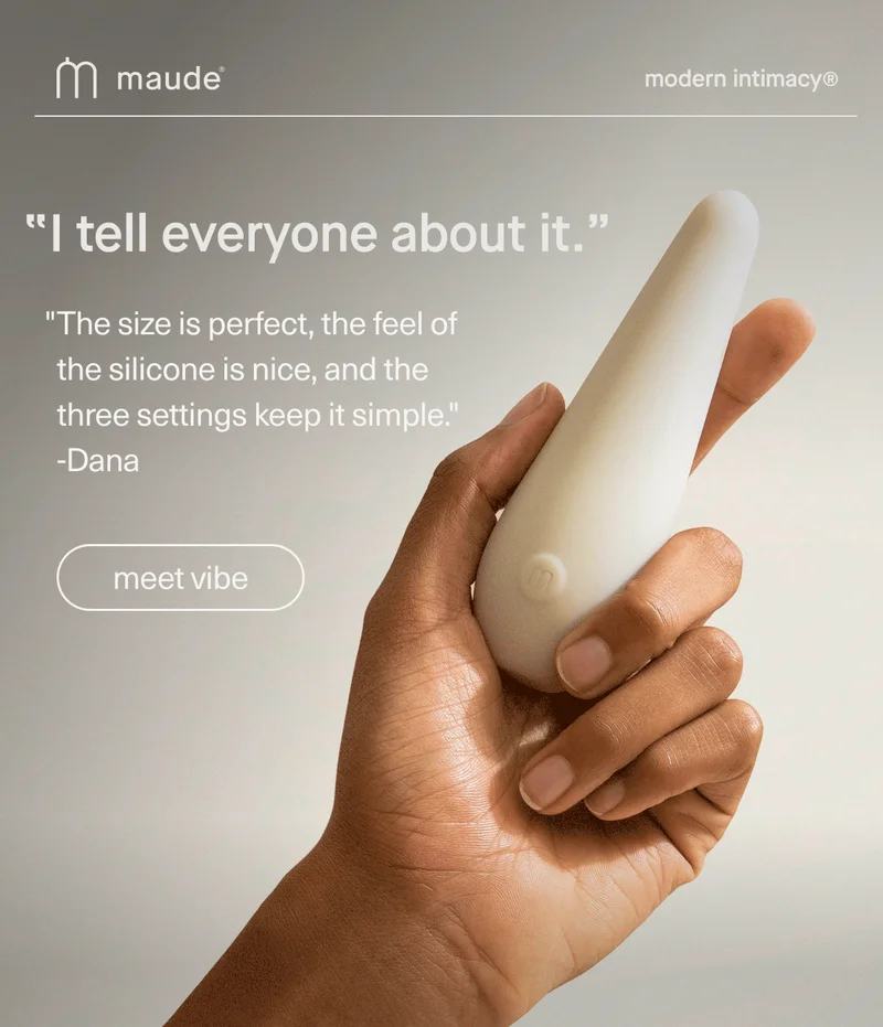maude | modern intimacy | "I tell everyone about it." | "The size is perfect, the feel of the silicone is nice, and the three settings keep it simple." - Dana | [ meet vibe ]