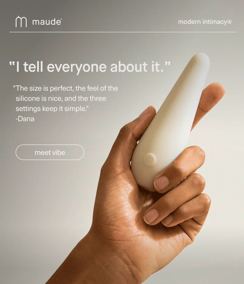 maude | modern intimacy | "I tell everyone about it." | "The size is perfect, the feel of the silicone is nice, and the three settings keep it simple." - Dana | [ meet vibe ]
