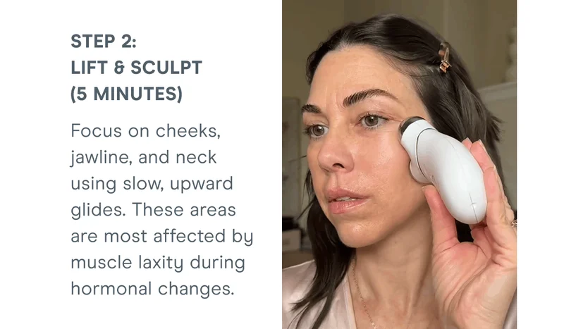 Step 2: Lift & Sculpt (5 minutes) - Focus on cheeks, jawline, and neck using slow, upward glides. These areas are most affected by muscle laxity during hormonal changes.