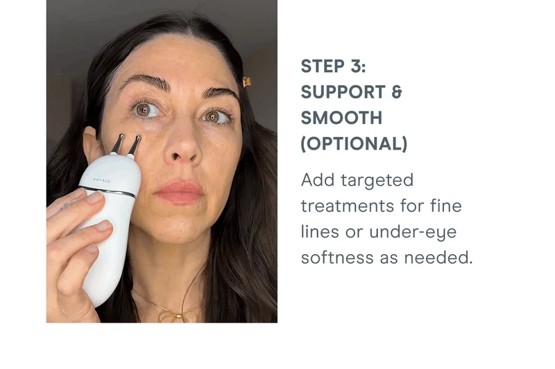 Step 3: Support & Smooth (optional) - Add targeted treatments for fine lines or under-eye softness as needed.