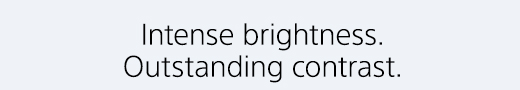 Intense brightness. Outstanding contrast.