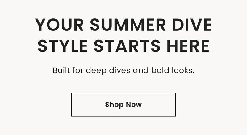 Your Summer Dive Style Starts Here: Built for deep dives and bold looks. Shop Now