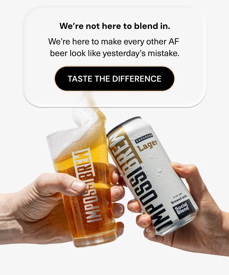 We’re not here to blend in. We’re here to make every other AF beer look like yesterday’s mistake. Taste the difference.